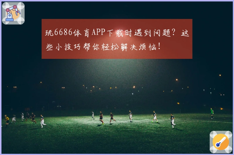 玩6686体育APP下载时遇到问题？这些小技巧帮你轻松解决烦恼！