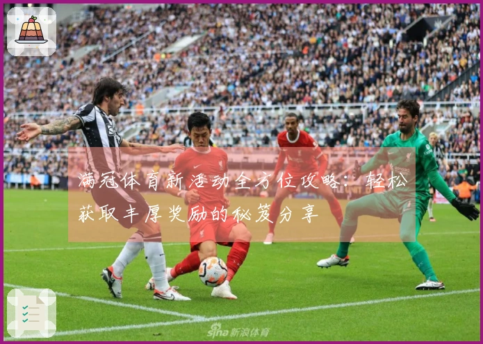 满冠体育新活动全方位攻略：轻松获取丰厚奖励的秘笈分享