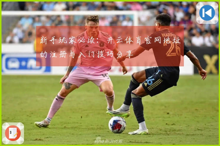 新手玩家必读：开云体育官网地址的注册与入门技巧分享